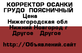 КОРРЕКТОР ОСАНКИ ГРУДО -ПОЯСНИЧНЫЙ › Цена ­ 1 000 - Нижегородская обл., Нижний Новгород г. Другое » Другое   